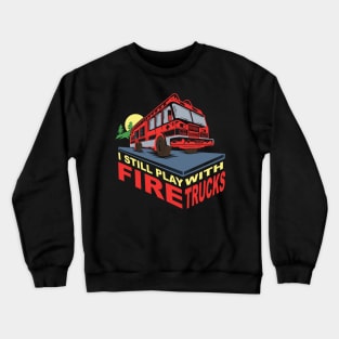 FIREFIGHTERS GIFT: I Still Play With Fire Trucks Crewneck Sweatshirt